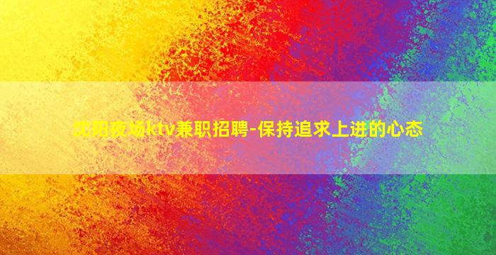 沈阳夜场ktv兼职招聘-保持追求上进的心态